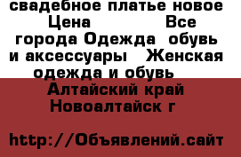 свадебное платье новое › Цена ­ 10 000 - Все города Одежда, обувь и аксессуары » Женская одежда и обувь   . Алтайский край,Новоалтайск г.